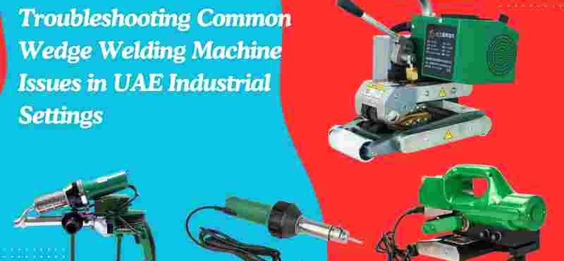 Troubleshooting Common Wedge Welding Machine Issues in UAE Industrial Settings